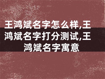王鸿斌名字怎么样,王鸿斌名字打分测试,王鸿斌名字寓意