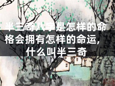 半三奇八字是怎样的命格会拥有怎样的命运,什么叫半三奇