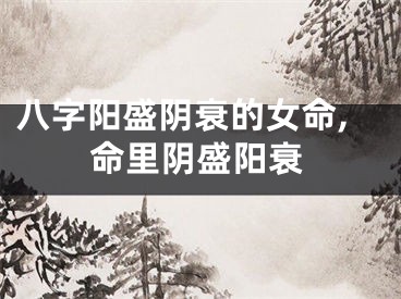 八字阳盛阴衰的女命,命里阴盛阳衰