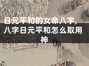 日元平和的女命八字,八字日元平和怎么取用神