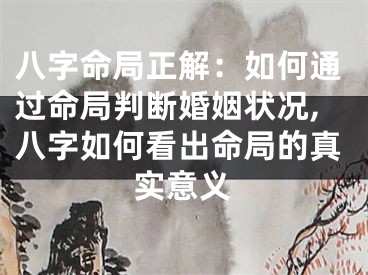 八字命局正解：如何通过命局判断婚姻状况,八字如何看出命局的真实意义