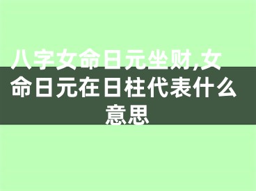 八字女命日元坐财,女命日元在日柱代表什么意思