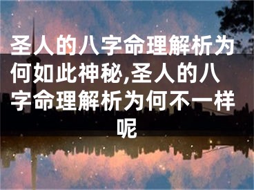 圣人的八字命理解析为何如此神秘,圣人的八字命理解析为何不一样呢