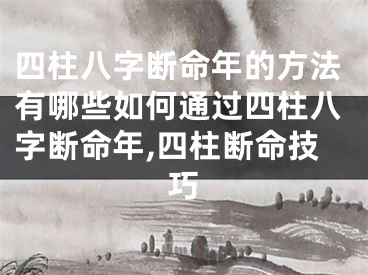 四柱八字断命年的方法有哪些如何通过四柱八字断命年,四柱断命技巧