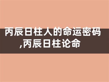 丙辰日柱人的命运密码,丙辰日柱论命