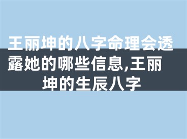 王丽坤的八字命理会透露她的哪些信息,王丽坤的生辰八字