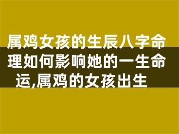 属鸡女孩的生辰八字命理如何影响她的一生命运,属鸡的女孩出生