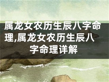 属龙女农历生辰八字命理,属龙女农历生辰八字命理详解
