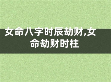 女命八字时辰劫财,女命劫财时柱