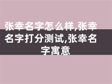 张幸名字怎么样,张幸名字打分测试,张幸名字寓意