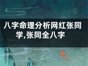 八字命理分析网红张同学,张同全八字