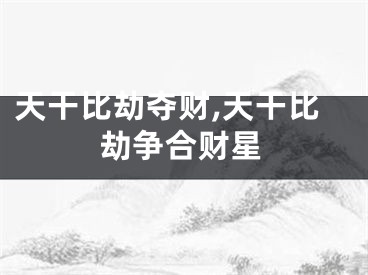 天干比劫夺财,天干比劫争合财星