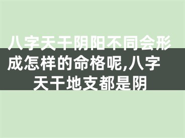 八字天干阴阳不同会形成怎样的命格呢,八字天干地支都是阴