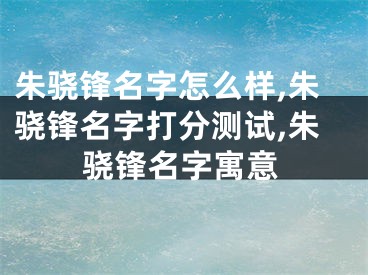 朱骁锋名字怎么样,朱骁锋名字打分测试,朱骁锋名字寓意