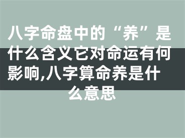 八字命盘中的“养”是什么含义它对命运有何影响,八字算命养是什么意思
