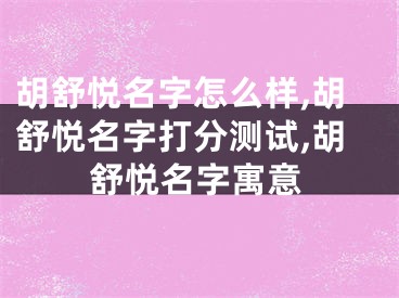 胡舒悦名字怎么样,胡舒悦名字打分测试,胡舒悦名字寓意