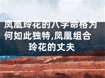 凤凰玲花的八字命格为何如此独特,凤凰组合玲花的丈夫