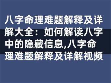 八字命理难题解释及详解大全：如何解读八字中的隐藏信息,八字命理难题解释及详解视频