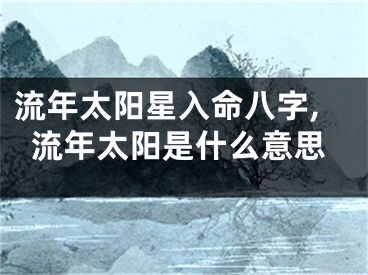 流年太阳星入命八字,流年太阳是什么意思