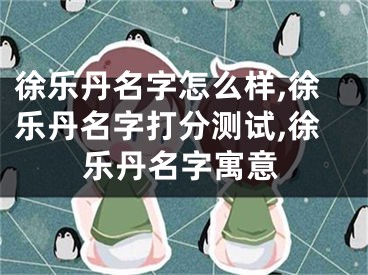 徐乐丹名字怎么样,徐乐丹名字打分测试,徐乐丹名字寓意
