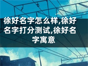 徐好名字怎么样,徐好名字打分测试,徐好名字寓意