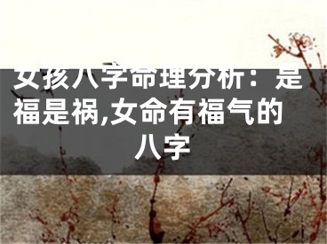 女孩八字命理分析：是福是祸,女命有福气的八字