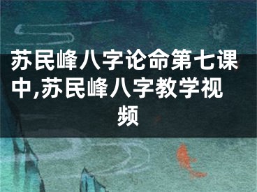 苏民峰八字论命第七课中,苏民峰八字教学视频