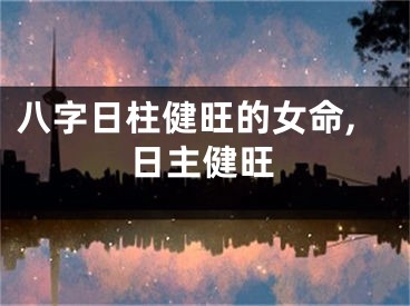 八字日柱健旺的女命,日主健旺