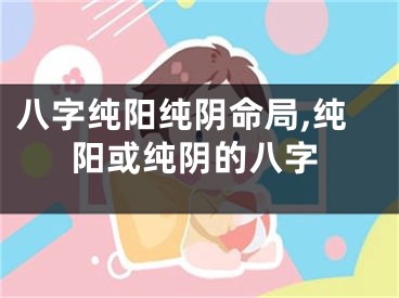 八字纯阳纯阴命局,纯阳或纯阴的八字