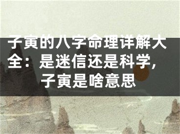 子寅的八字命理详解大全：是迷信还是科学,子寅是啥意思