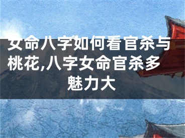 女命八字如何看官杀与桃花,八字女命官杀多魅力大