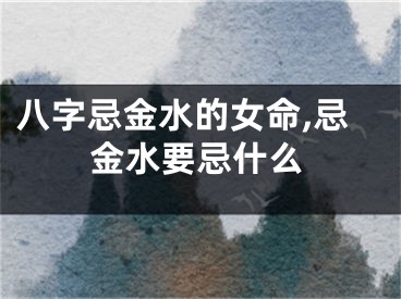 八字忌金水的女命,忌金水要忌什么