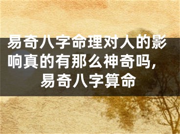 易奇八字命理对人的影响真的有那么神奇吗,易奇八字算命