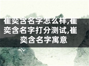 崔奕含名字怎么样,崔奕含名字打分测试,崔奕含名字寓意