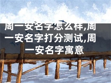 周一安名字怎么样,周一安名字打分测试,周一安名字寓意