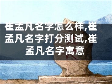 崔孟凡名字怎么样,崔孟凡名字打分测试,崔孟凡名字寓意