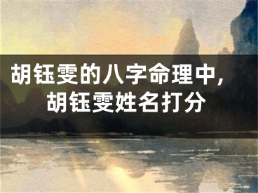胡钰雯的八字命理中,胡钰雯姓名打分