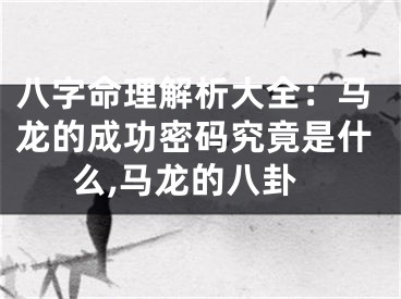 八字命理解析大全：马龙的成功密码究竟是什么,马龙的八卦