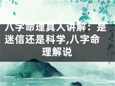 八字命理真人讲解：是迷信还是科学,八字命理解说