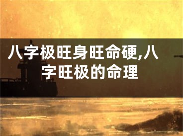 八字极旺身旺命硬,八字旺极的命理