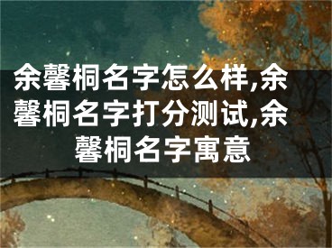 余馨桐名字怎么样,余馨桐名字打分测试,余馨桐名字寓意