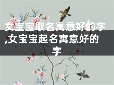 女宝宝取名寓意好的字,女宝宝起名寓意好的字