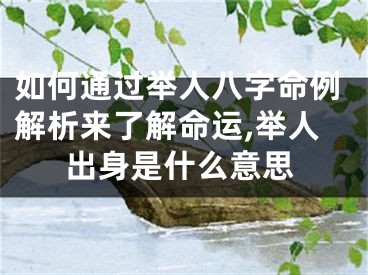 如何通过举人八字命例解析来了解命运,举人出身是什么意思