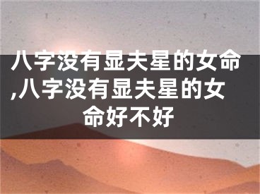 八字没有显夫星的女命,八字没有显夫星的女命好不好