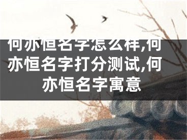 何亦恒名字怎么样,何亦恒名字打分测试,何亦恒名字寓意