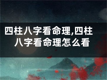四柱八字看命理,四柱八字看命理怎么看