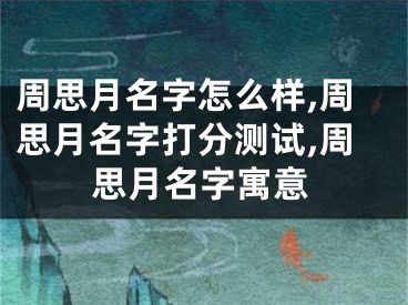 周思月名字怎么样,周思月名字打分测试,周思月名字寓意