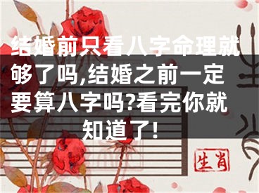结婚前只看八字命理就够了吗,结婚之前一定要算八字吗?看完你就知道了!