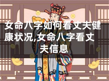 女命八字如何看丈夫健康状况,女命八字看丈夫信息