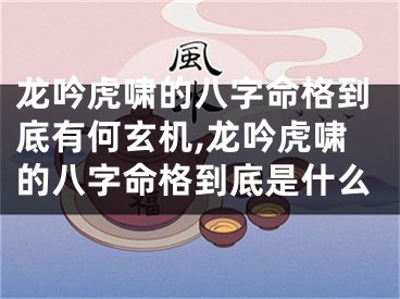 龙吟虎啸的八字命格到底有何玄机,龙吟虎啸的八字命格到底是什么